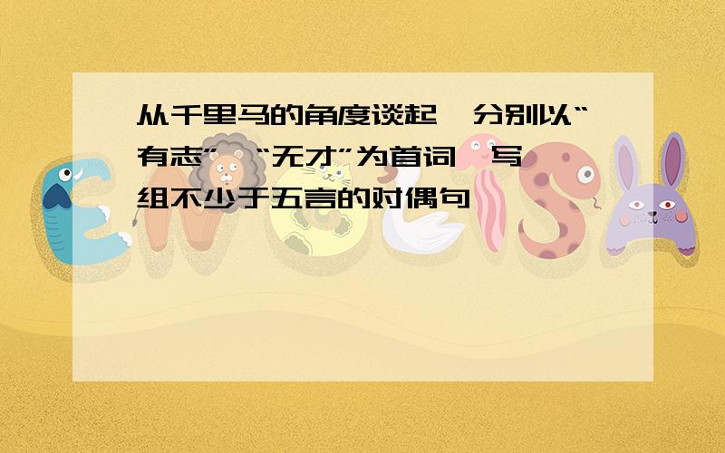 从千里马的角度谈起,分别以“有志”,“无才”为首词,写一组不少于五言的对偶句