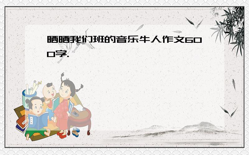 晒晒我们班的音乐牛人作文600字.