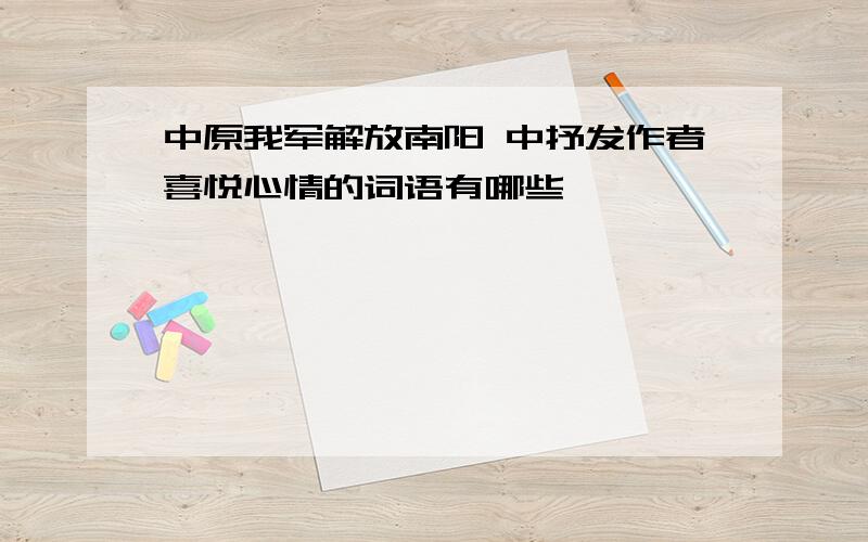 中原我军解放南阳 中抒发作者喜悦心情的词语有哪些