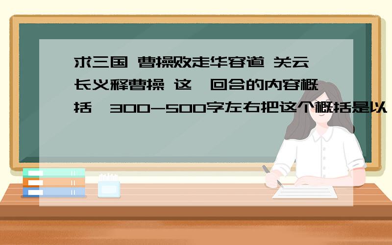 求三国 曹操败走华容道 关云长义释曹操 这一回合的内容概括,300-500字左右把这个概括是以 曹操的三次大笑为重点的,