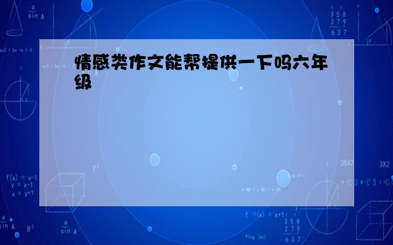 情感类作文能帮提供一下吗六年级