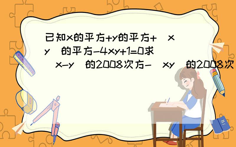 已知x的平方+y的平方+（xy）的平方-4xy+1=0求（x-y）的2008次方-（xy）的2008次方?