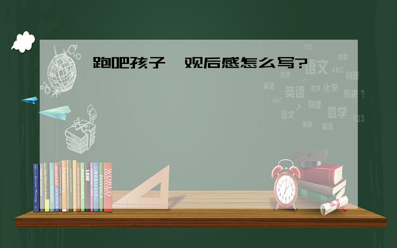 《跑吧孩子》观后感怎么写?