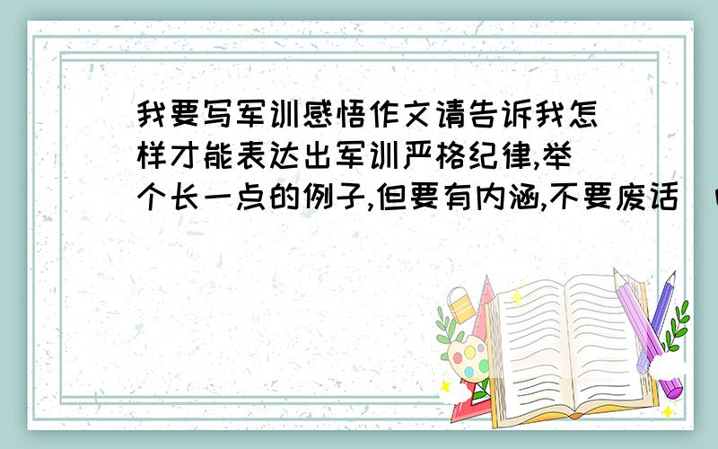 我要写军训感悟作文请告诉我怎样才能表达出军训严格纪律,举个长一点的例子,但要有内涵,不要废话啰嗦