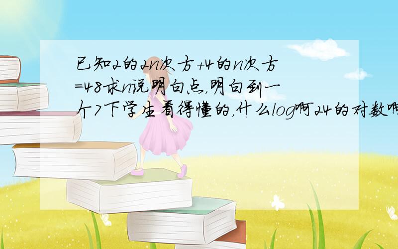 已知2的2n次方+4的n次方=48求n说明白点，明白到一个7下学生看得懂的，什么log啊24的对数啊我都看不动