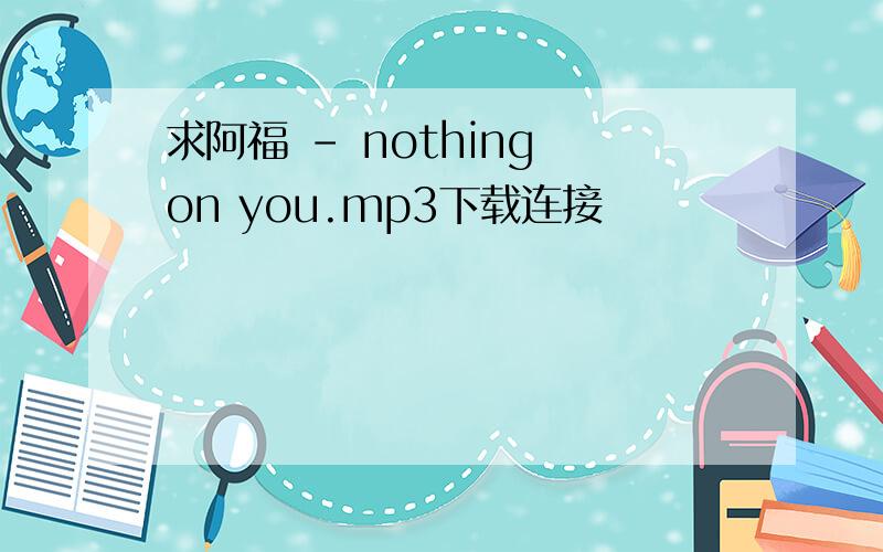 求阿福 - nothing on you.mp3下载连接