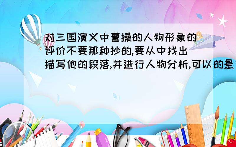 对三国演义中曹操的人物形象的评价不要那种抄的,要从中找出描写他的段落,并进行人物分析,可以的悬赏10