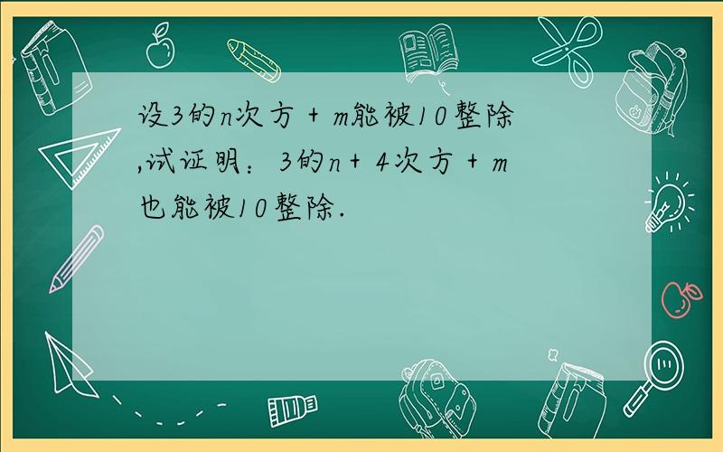 设3的n次方＋m能被10整除,试证明：3的n＋4次方＋m也能被10整除.