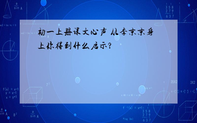 初一上册课文心声 从李京京身上你得到什么启示?