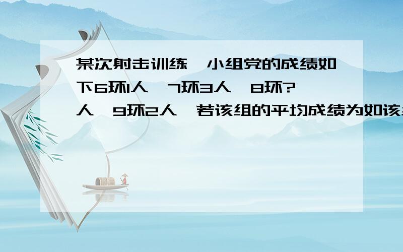 某次射击训练一小组党的成绩如下6环1人,7环3人,8环?人,9环2人,若该组的平均成绩为如该组的平均成绩为7.7.则成绩为8环的人数是?