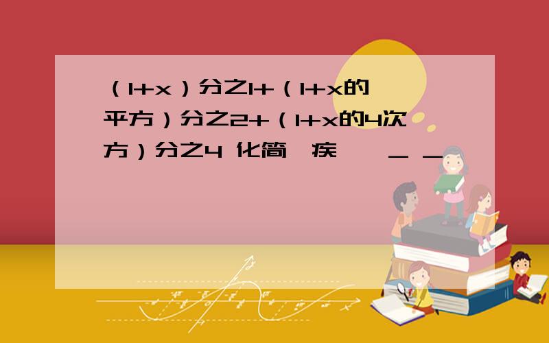 （1+x）分之1+（1+x的平方）分之2+（1+x的4次方）分之4 化简、疾岌岌_ _