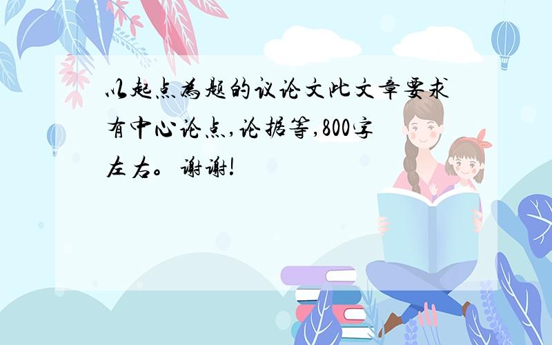 以起点为题的议论文此文章要求有中心论点,论据等,800字左右。谢谢!