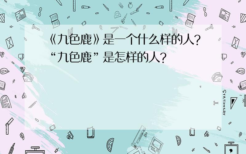 《九色鹿》是一个什么样的人?“九色鹿”是怎样的人?