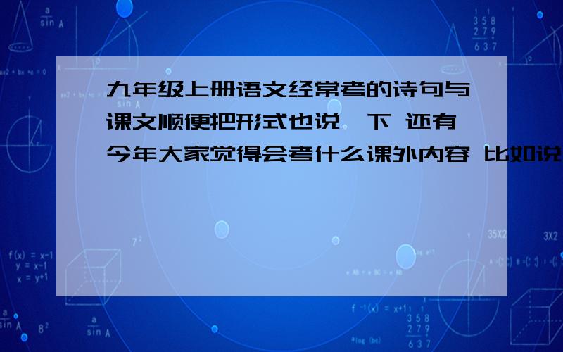 九年级上册语文经常考的诗句与课文顺便把形式也说一下 还有今年大家觉得会考什么课外内容 比如说 2009年考中国60周年 2008年考地震 大家觉得今年考什么