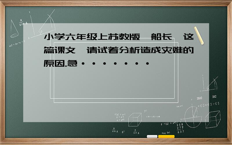 小学六年级上苏教版《船长》这篇课文,请试着分析造成灾难的原因.急·······