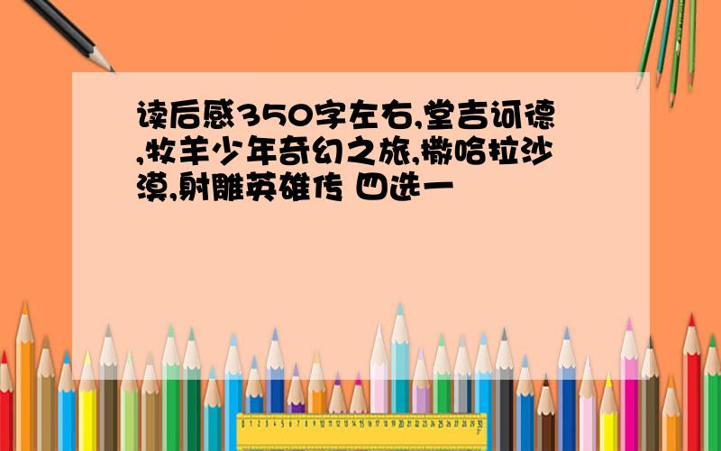 读后感350字左右,堂吉诃德,牧羊少年奇幻之旅,撒哈拉沙漠,射雕英雄传 四选一