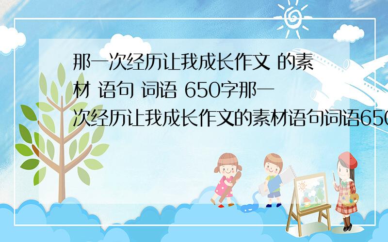 那一次经历让我成长作文 的素材 语句 词语 650字那一次经历让我成长作文的素材语句词语650字