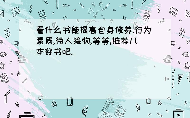 看什么书能提高自身修养,行为素质,待人接物,等等,推荐几本好书吧.