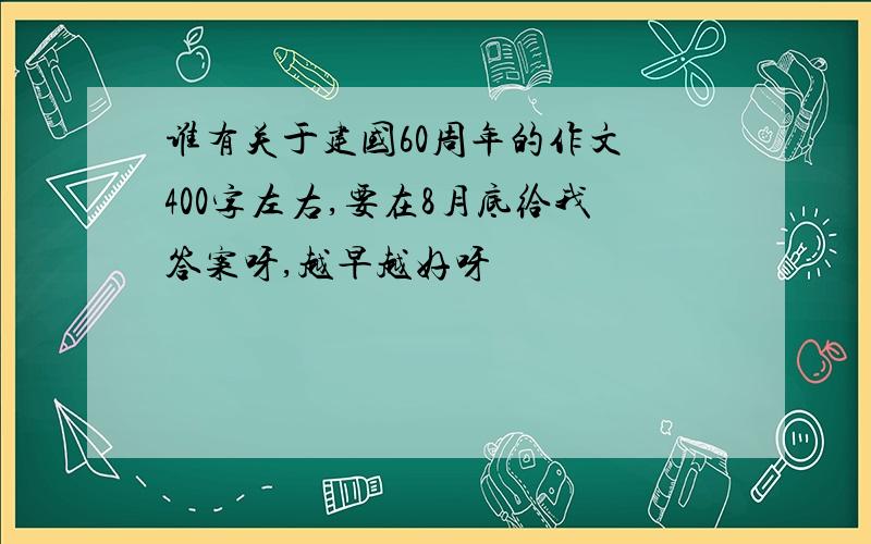 谁有关于建国60周年的作文 400字左右,要在8月底给我答案呀,越早越好呀