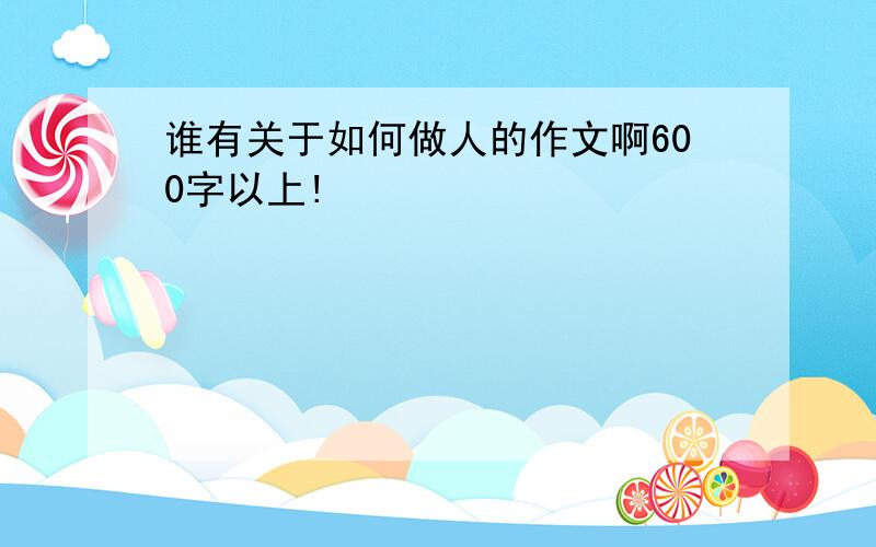 谁有关于如何做人的作文啊600字以上!