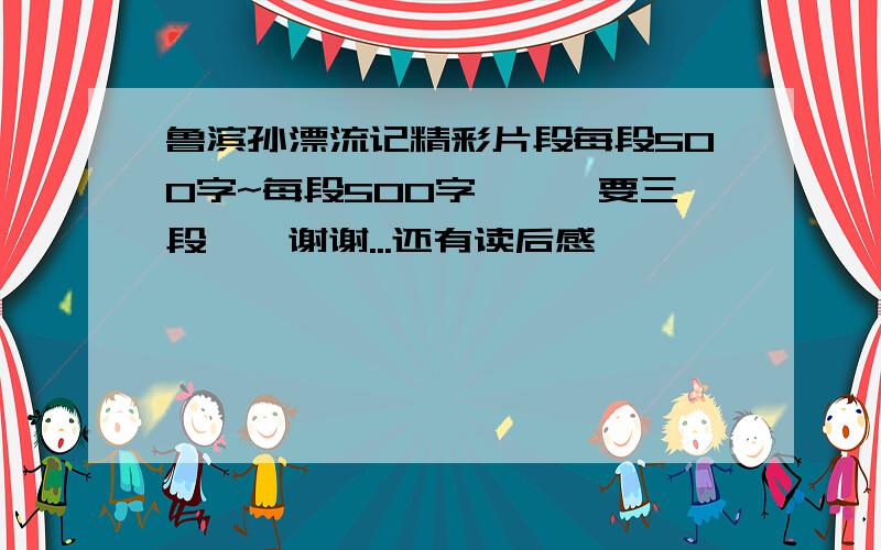 鲁滨孙漂流记精彩片段每段500字~每段500字、、、要三段、、谢谢...还有读后感