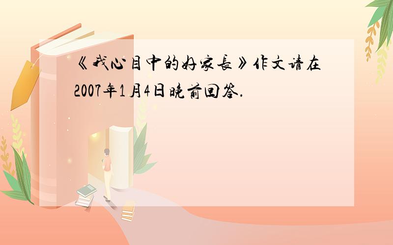 《我心目中的好家长》作文请在2007年1月4日晚前回答.