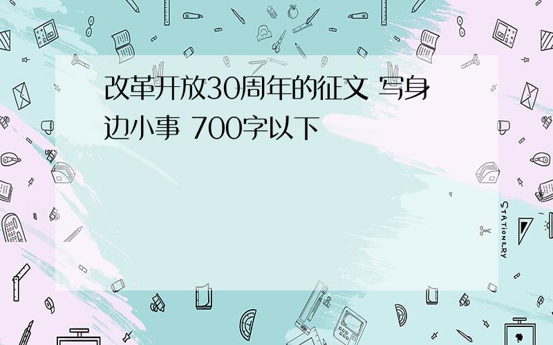 改革开放30周年的征文 写身边小事 700字以下