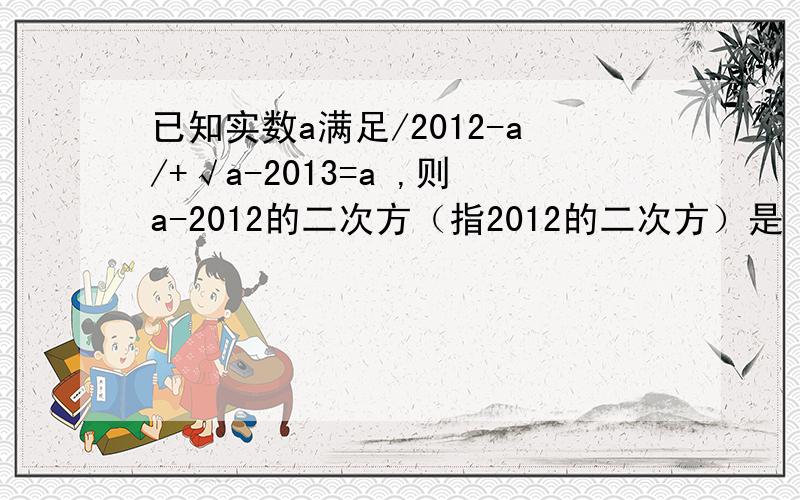 已知实数a满足/2012-a/+√a-2013=a ,则a-2012的二次方（指2012的二次方）是