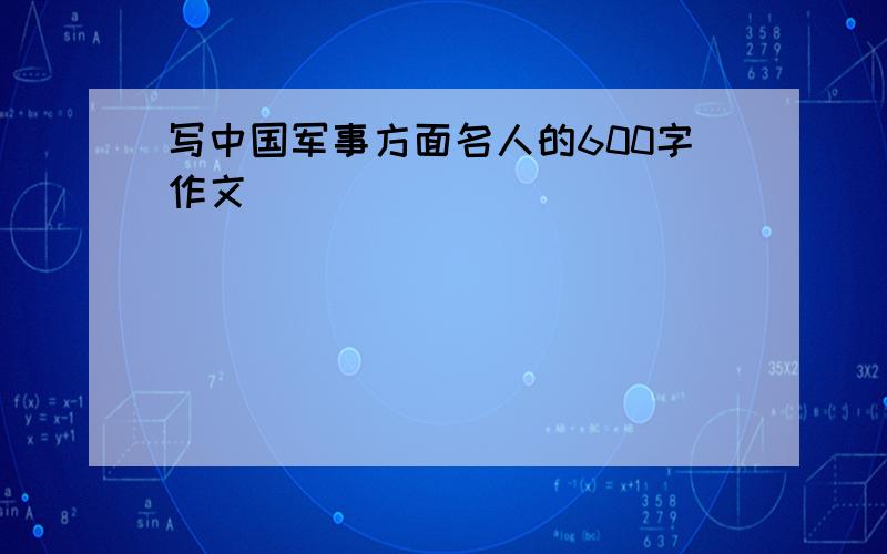 写中国军事方面名人的600字作文