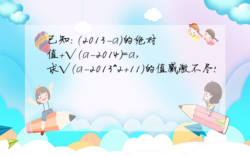 已知：（2013-a）的绝对值+√（a-2014）=a,求√（a-2013^2+11）的值感激不尽!