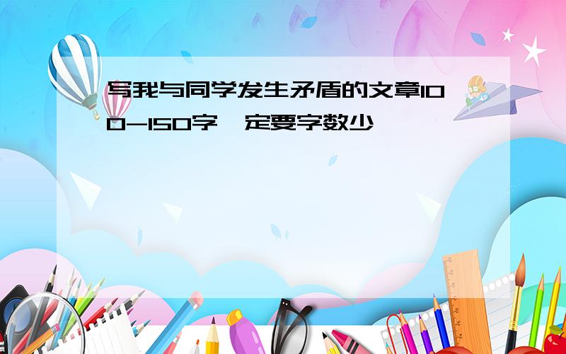 写我与同学发生矛盾的文章100-150字一定要字数少