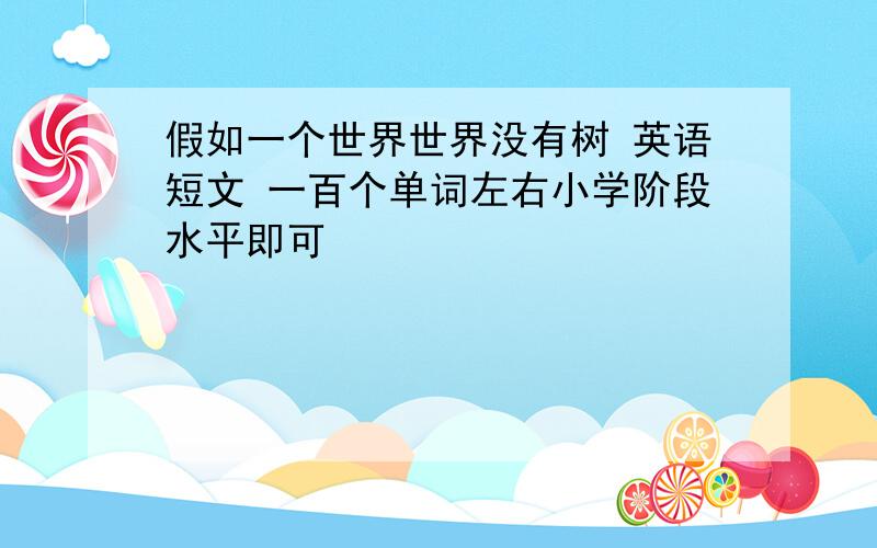 假如一个世界世界没有树 英语短文 一百个单词左右小学阶段水平即可