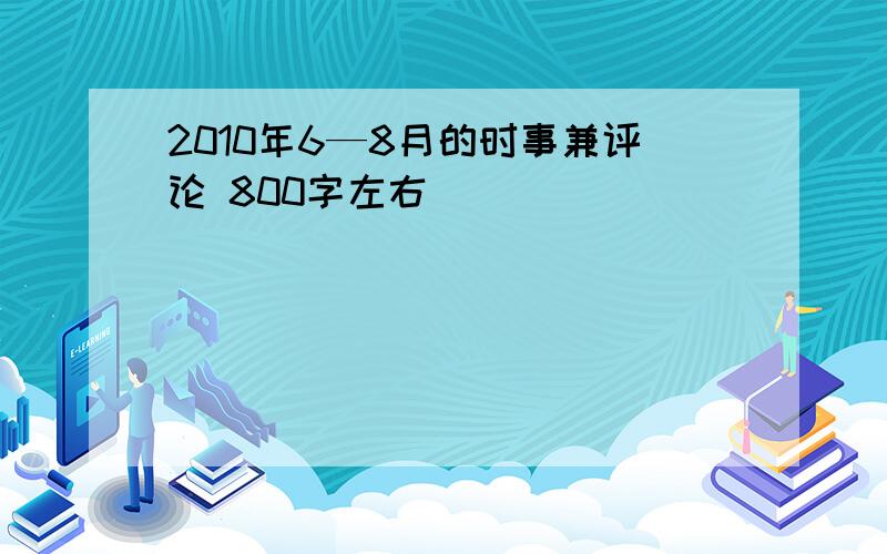 2010年6—8月的时事兼评论 800字左右