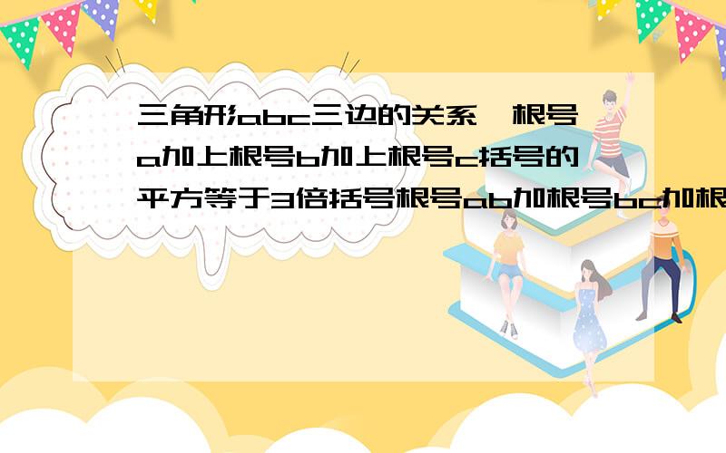 三角形abc三边的关系,根号a加上根号b加上根号c括号的平方等于3倍括号根号ab加根号bc加根号ac 求此为等边