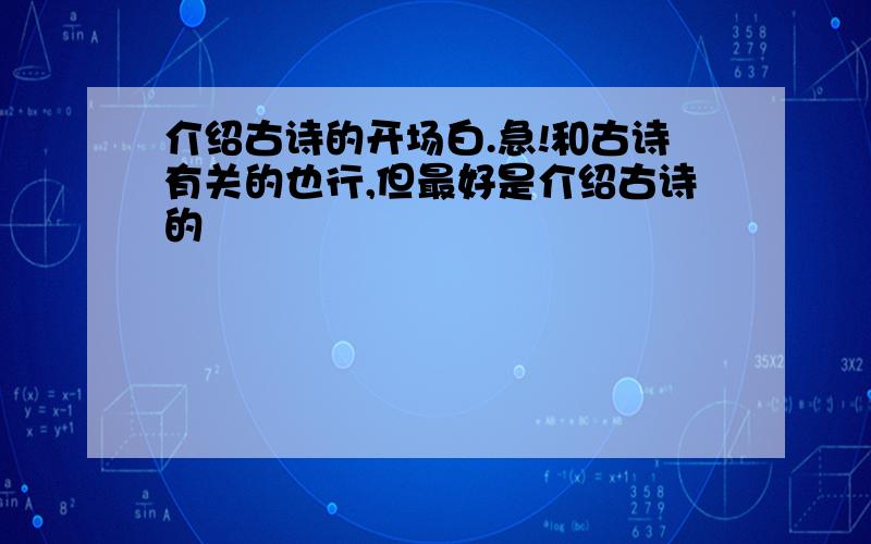 介绍古诗的开场白.急!和古诗有关的也行,但最好是介绍古诗的