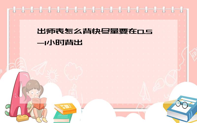 出师表怎么背快尽量要在0.5-1小时背出