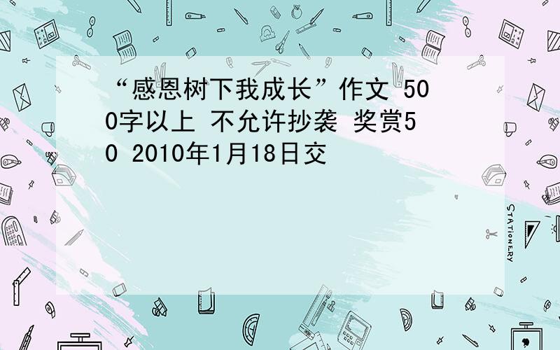 “感恩树下我成长”作文 500字以上 不允许抄袭 奖赏50 2010年1月18日交