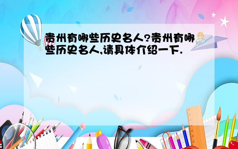 贵州有哪些历史名人?贵州有哪些历史名人,请具体介绍一下.