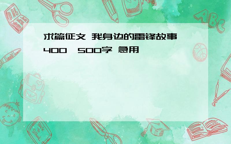 求篇征文 我身边的雷锋故事 400—500字 急用