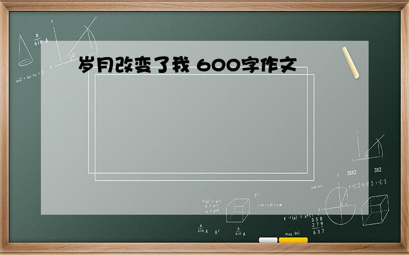 岁月改变了我 600字作文