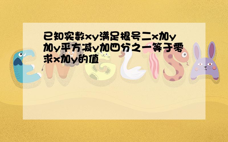 已知实数xy满足根号二x加y加y平方减y加四分之一等于零求x加y的值