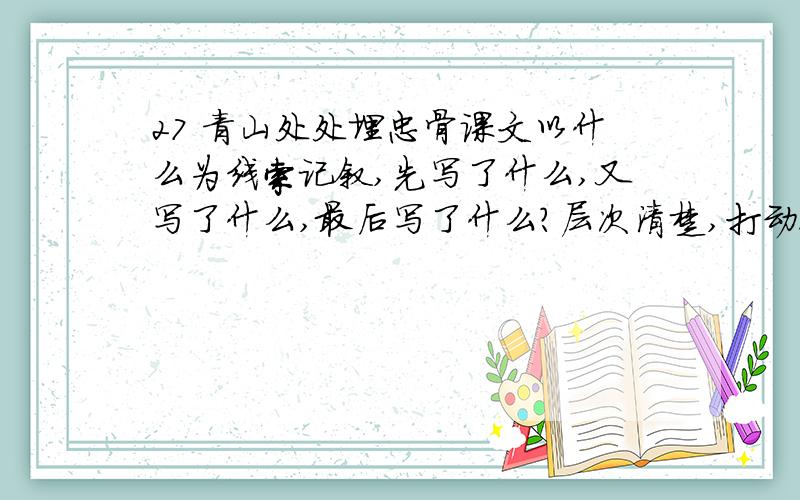 27 青山处处埋忠骨课文以什么为线索记叙,先写了什么,又写了什么,最后写了什么?层次清楚,打动人心?