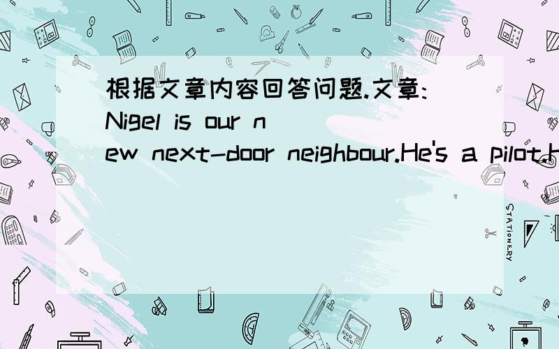 根据文章内容回答问题.文章:Nigel is our new next-door neighbour.He's a pilot.He was in the R.A.F.He will fly to New York next month.The month after next he'll fly to Tokyo.At the moment,he's in Madrid.He flew to Spain a week ago.He'll retu