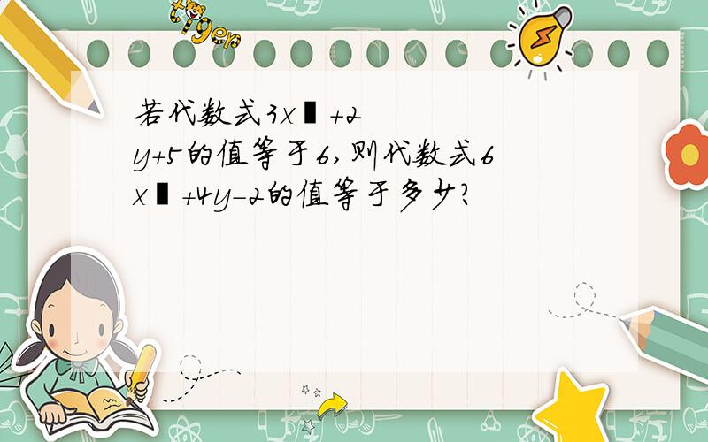 若代数式3x²+2y+5的值等于6,则代数式6x²+4y-2的值等于多少?