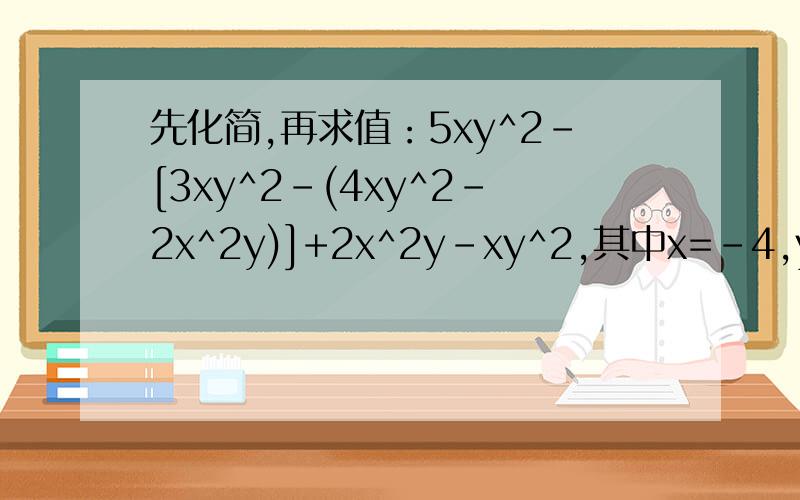 先化简,再求值：5xy^2-[3xy^2-(4xy^2-2x^2y)]+2x^2y-xy^2,其中x=-4,y=二分之一