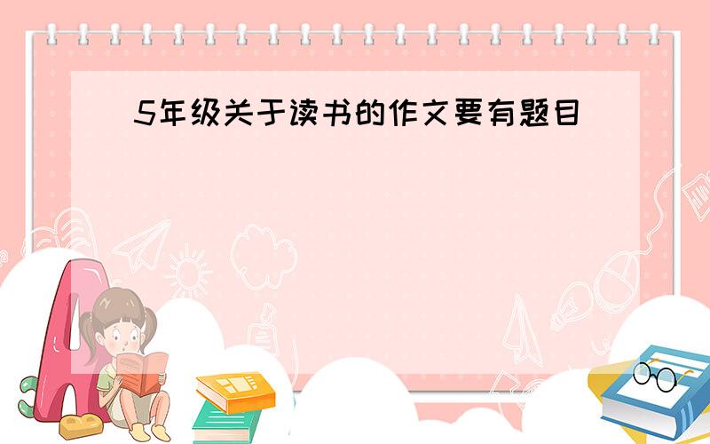 5年级关于读书的作文要有题目