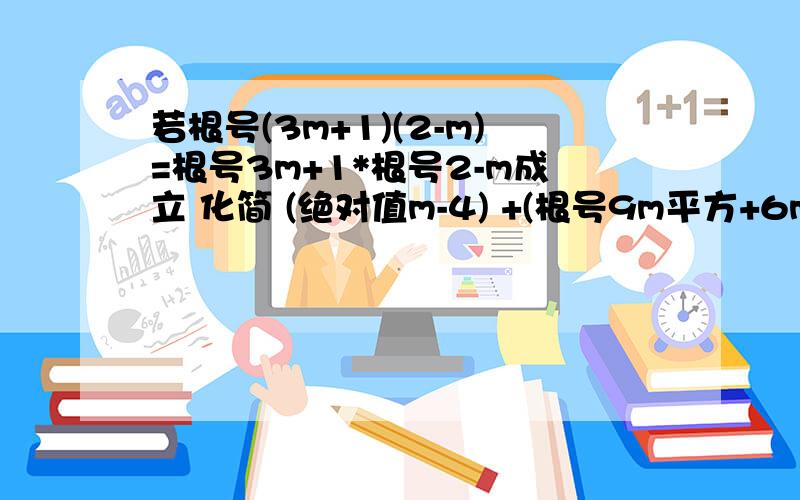 若根号(3m+1)(2-m)=根号3m+1*根号2-m成立 化简 (绝对值m-4) +(根号9m平方+6m+1) +绝对值(m-2)