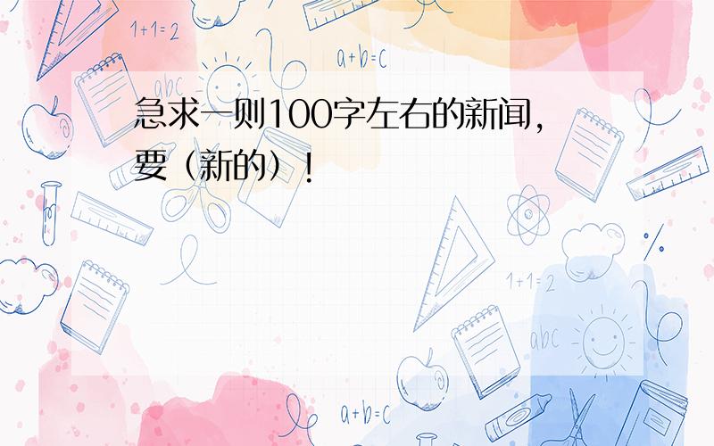 急求一则100字左右的新闻,要（新的）!