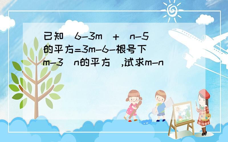 已知|6-3m|+(n-5)的平方=3m-6-根号下（（m-3）n的平方）,试求m-n