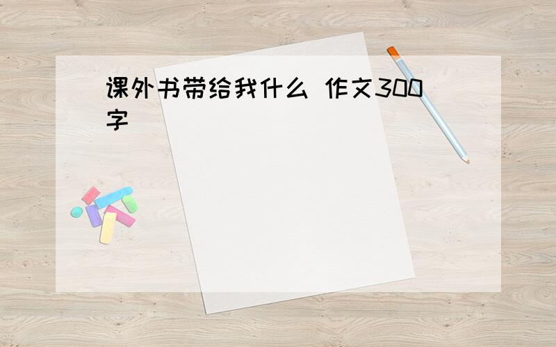 课外书带给我什么 作文300字